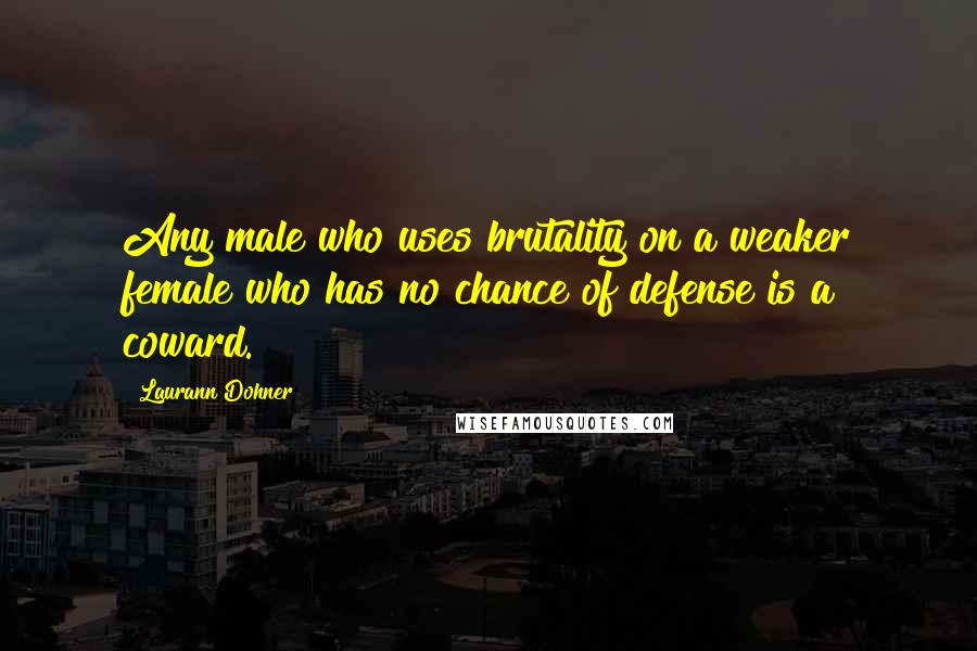 Laurann Dohner Quotes: Any male who uses brutality on a weaker female who has no chance of defense is a coward.