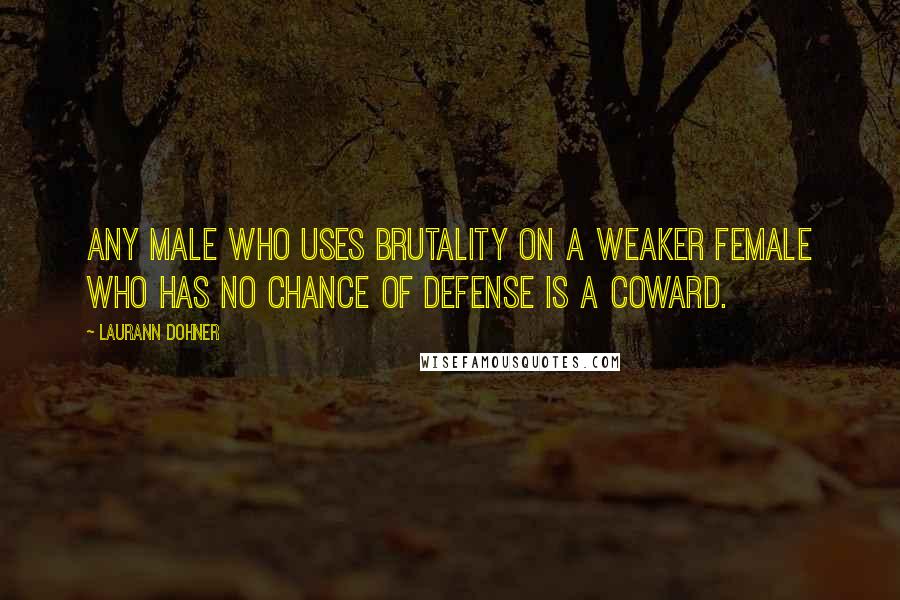 Laurann Dohner Quotes: Any male who uses brutality on a weaker female who has no chance of defense is a coward.