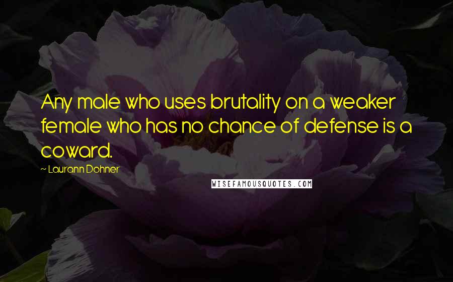 Laurann Dohner Quotes: Any male who uses brutality on a weaker female who has no chance of defense is a coward.