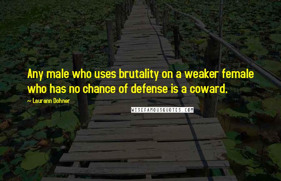 Laurann Dohner Quotes: Any male who uses brutality on a weaker female who has no chance of defense is a coward.