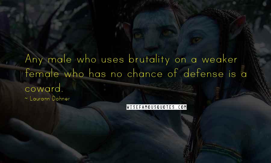 Laurann Dohner Quotes: Any male who uses brutality on a weaker female who has no chance of defense is a coward.