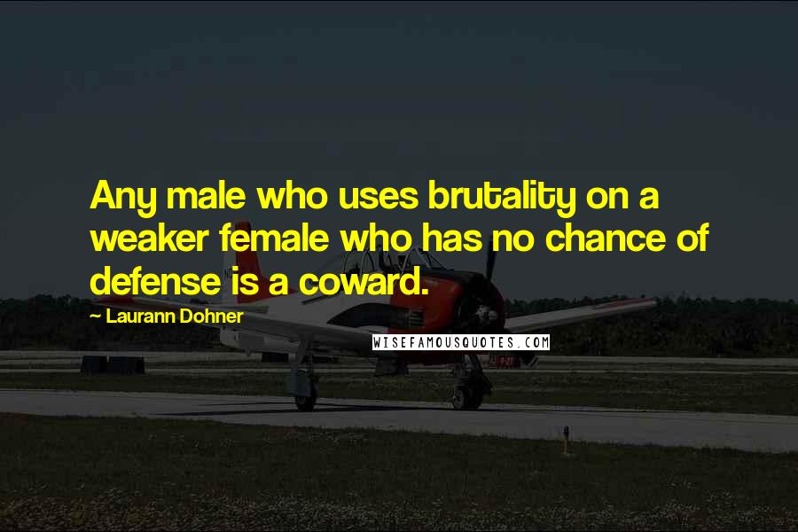 Laurann Dohner Quotes: Any male who uses brutality on a weaker female who has no chance of defense is a coward.