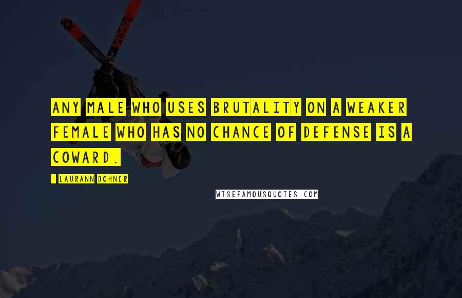 Laurann Dohner Quotes: Any male who uses brutality on a weaker female who has no chance of defense is a coward.