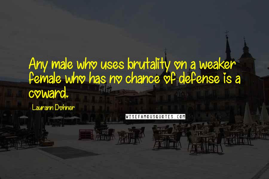 Laurann Dohner Quotes: Any male who uses brutality on a weaker female who has no chance of defense is a coward.