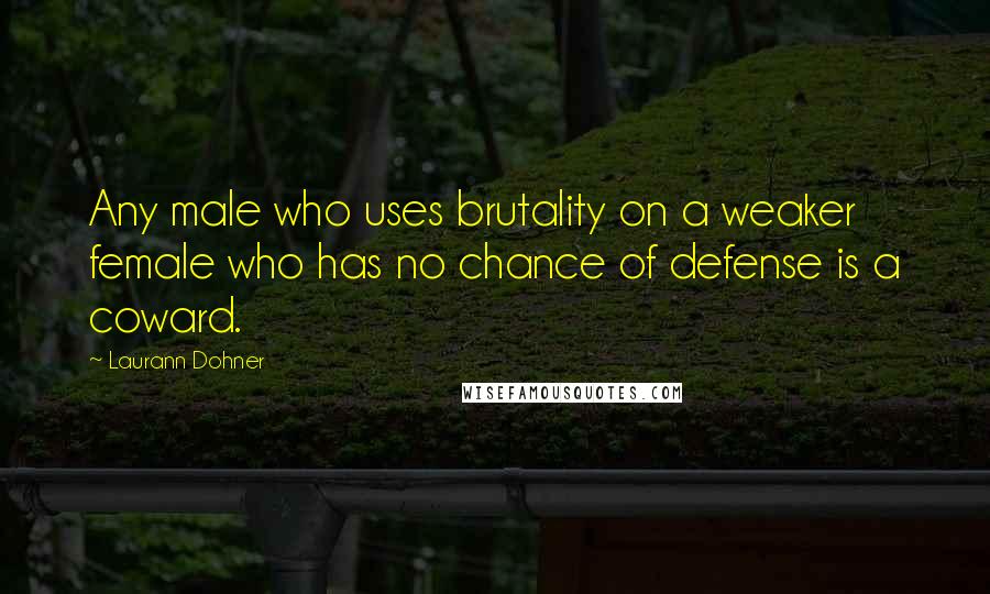 Laurann Dohner Quotes: Any male who uses brutality on a weaker female who has no chance of defense is a coward.