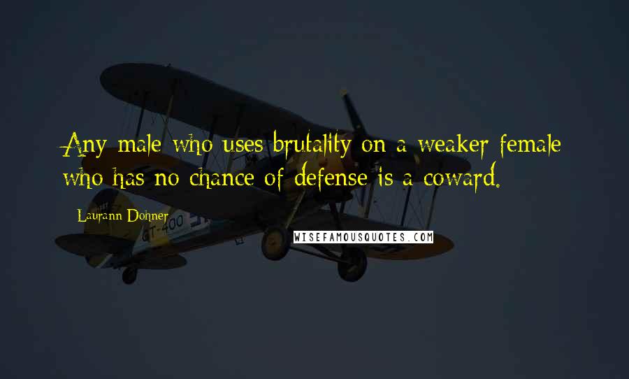 Laurann Dohner Quotes: Any male who uses brutality on a weaker female who has no chance of defense is a coward.