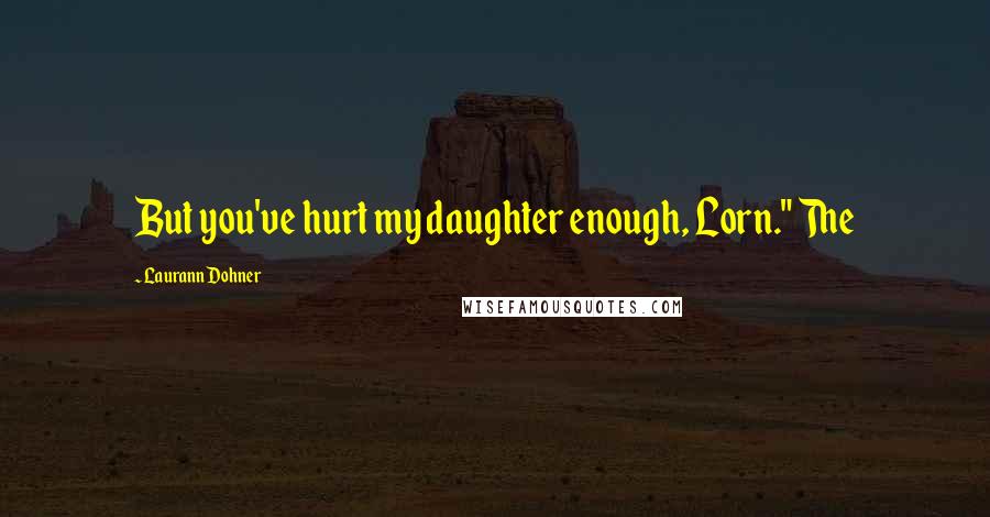 Laurann Dohner Quotes: But you've hurt my daughter enough, Lorn." The