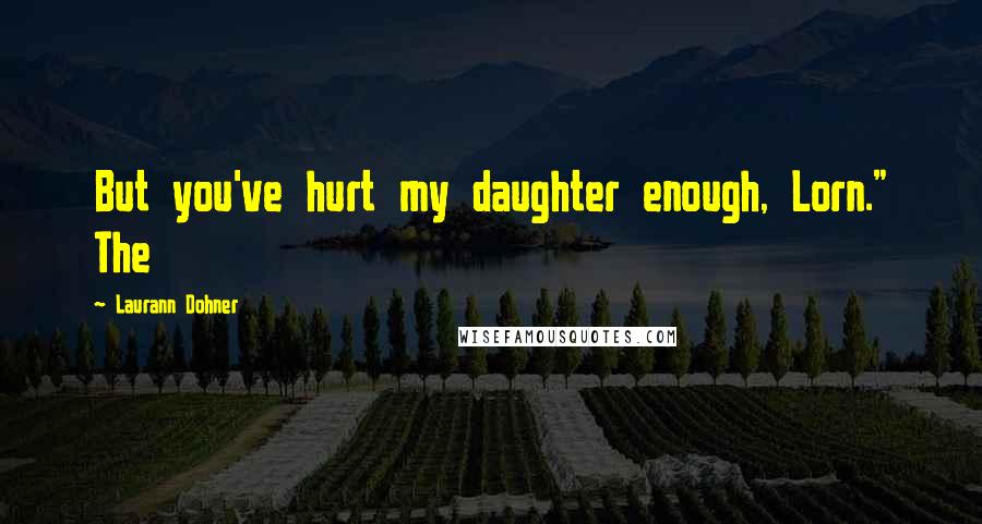 Laurann Dohner Quotes: But you've hurt my daughter enough, Lorn." The