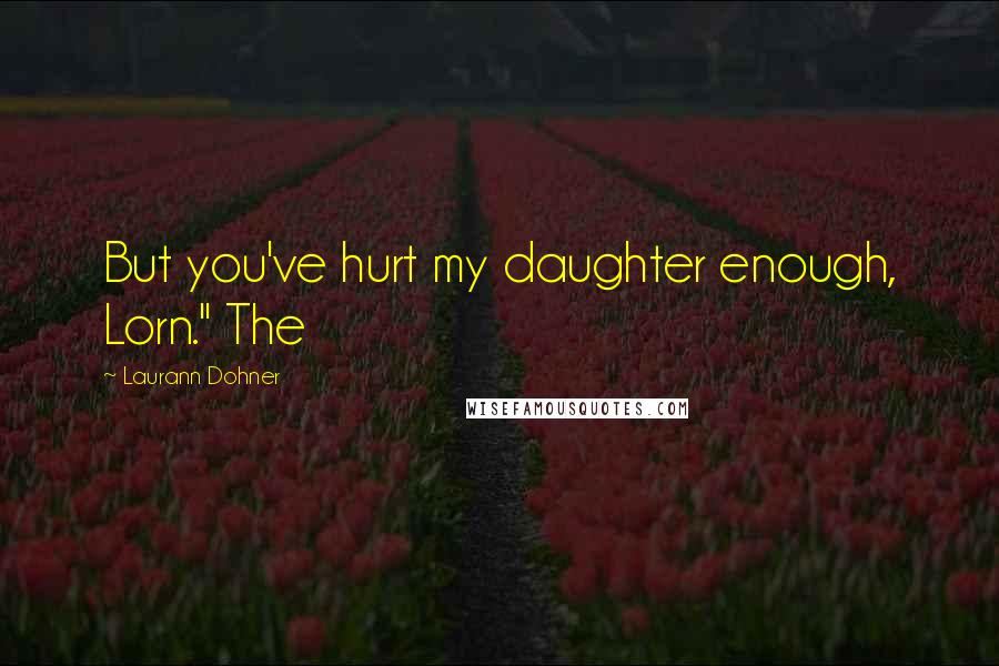 Laurann Dohner Quotes: But you've hurt my daughter enough, Lorn." The