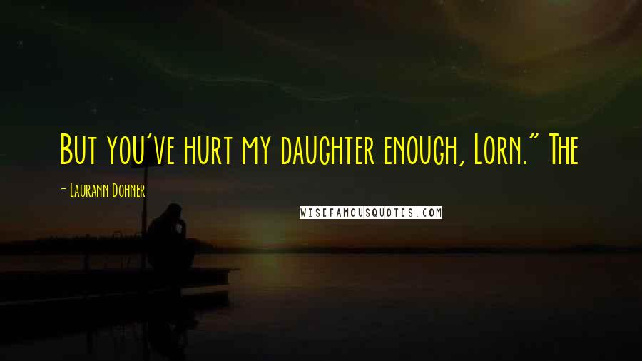 Laurann Dohner Quotes: But you've hurt my daughter enough, Lorn." The