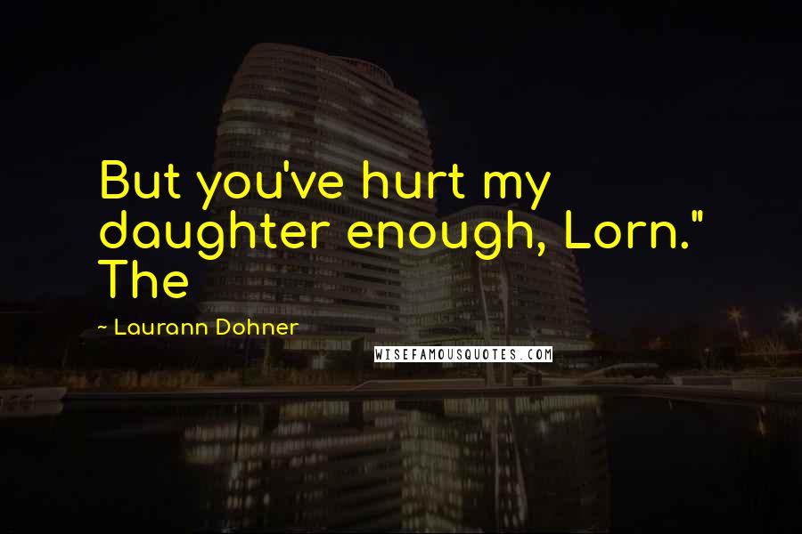 Laurann Dohner Quotes: But you've hurt my daughter enough, Lorn." The