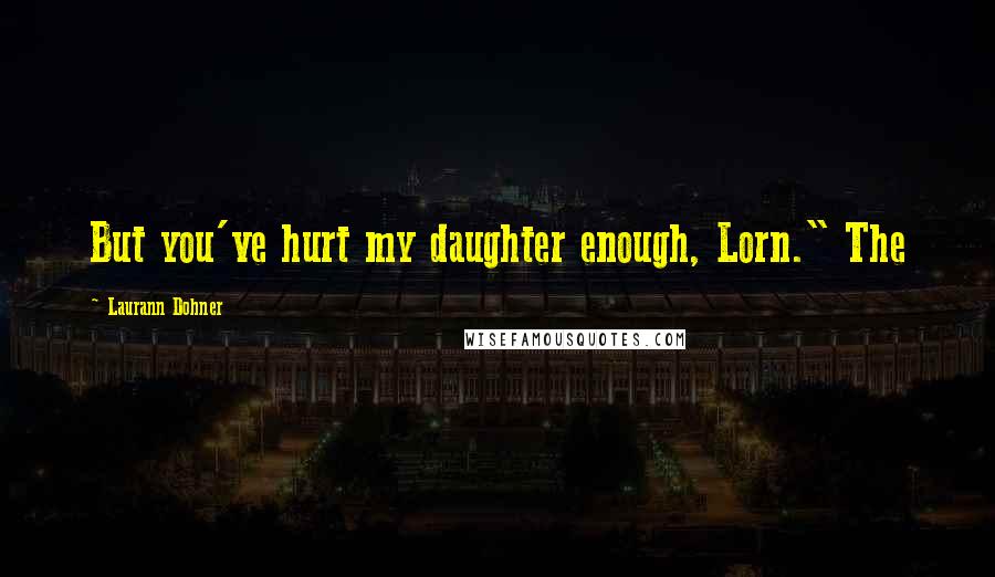 Laurann Dohner Quotes: But you've hurt my daughter enough, Lorn." The