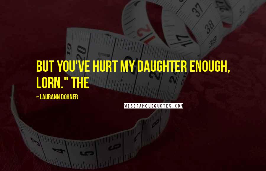 Laurann Dohner Quotes: But you've hurt my daughter enough, Lorn." The