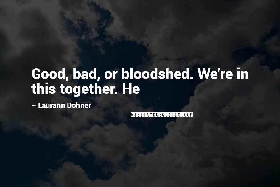 Laurann Dohner Quotes: Good, bad, or bloodshed. We're in this together. He