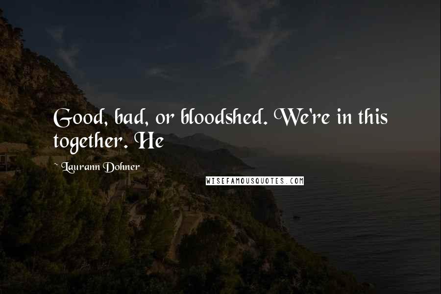 Laurann Dohner Quotes: Good, bad, or bloodshed. We're in this together. He