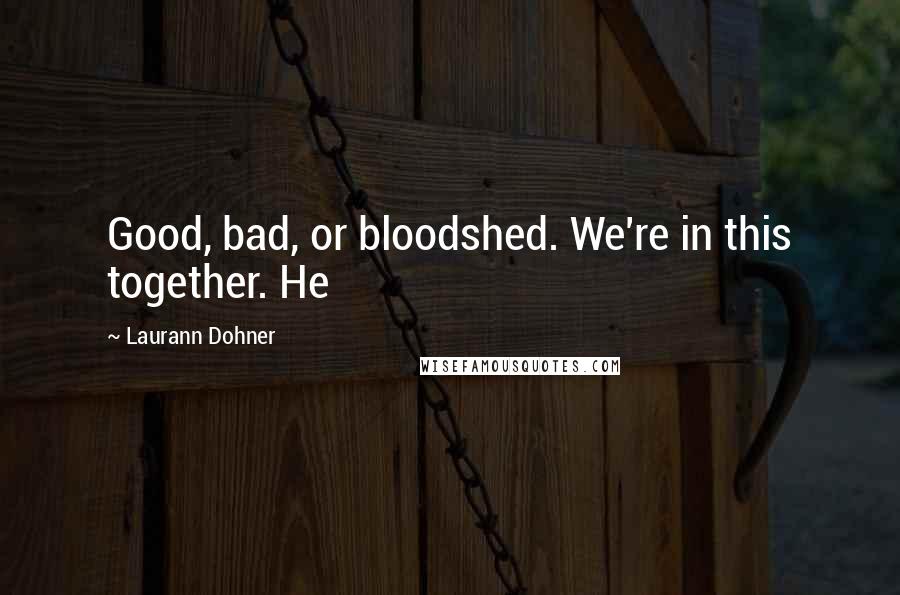 Laurann Dohner Quotes: Good, bad, or bloodshed. We're in this together. He