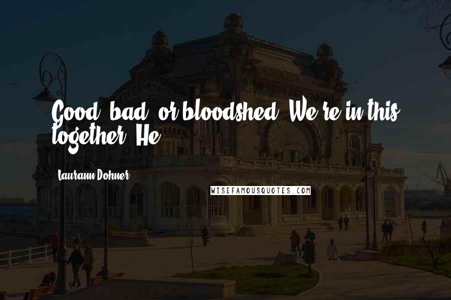 Laurann Dohner Quotes: Good, bad, or bloodshed. We're in this together. He