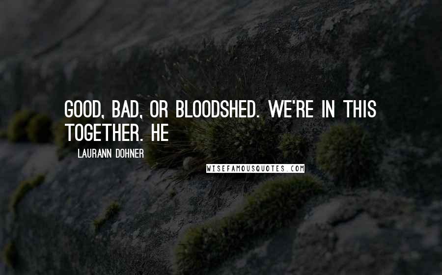 Laurann Dohner Quotes: Good, bad, or bloodshed. We're in this together. He