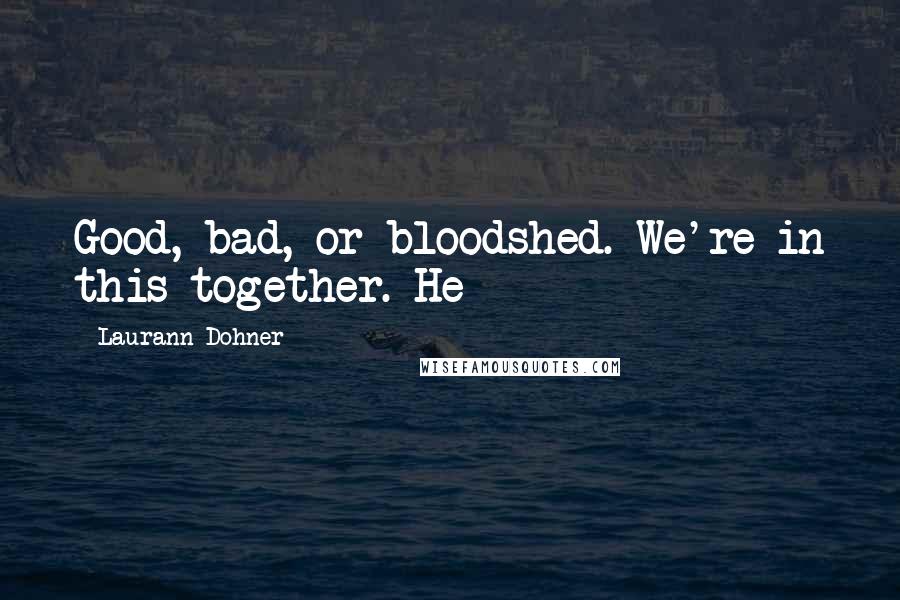 Laurann Dohner Quotes: Good, bad, or bloodshed. We're in this together. He