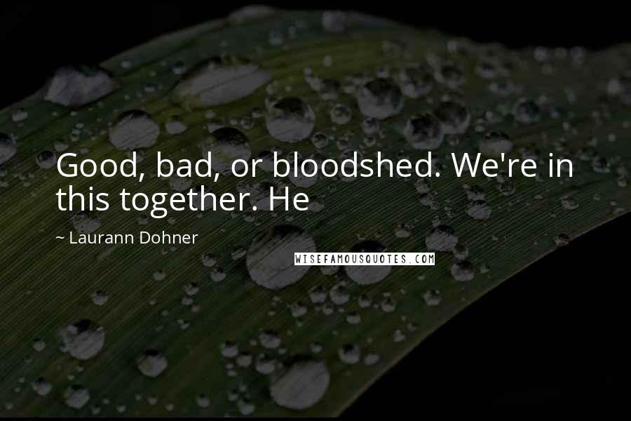 Laurann Dohner Quotes: Good, bad, or bloodshed. We're in this together. He