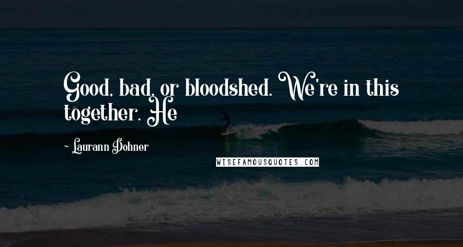 Laurann Dohner Quotes: Good, bad, or bloodshed. We're in this together. He