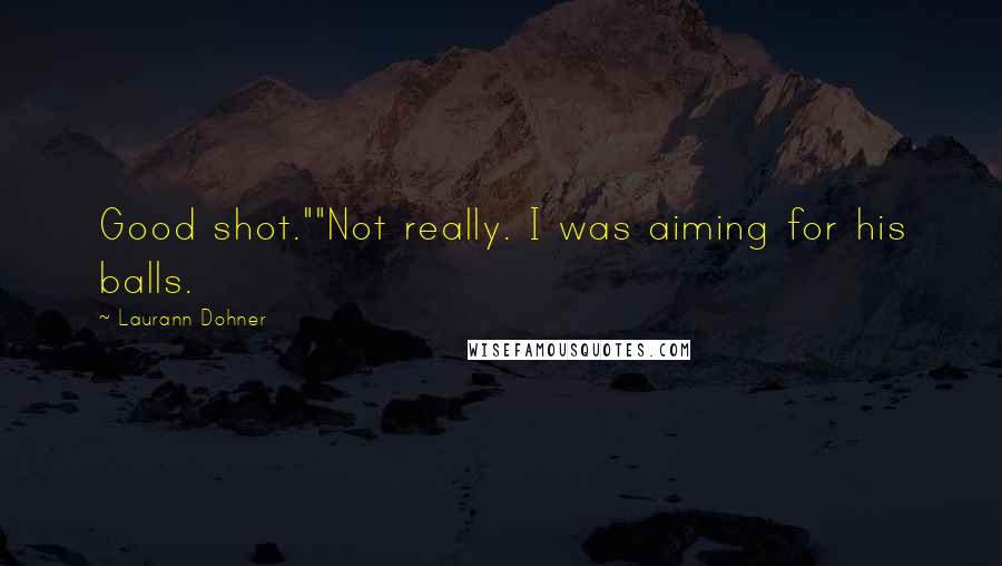 Laurann Dohner Quotes: Good shot.""Not really. I was aiming for his balls.