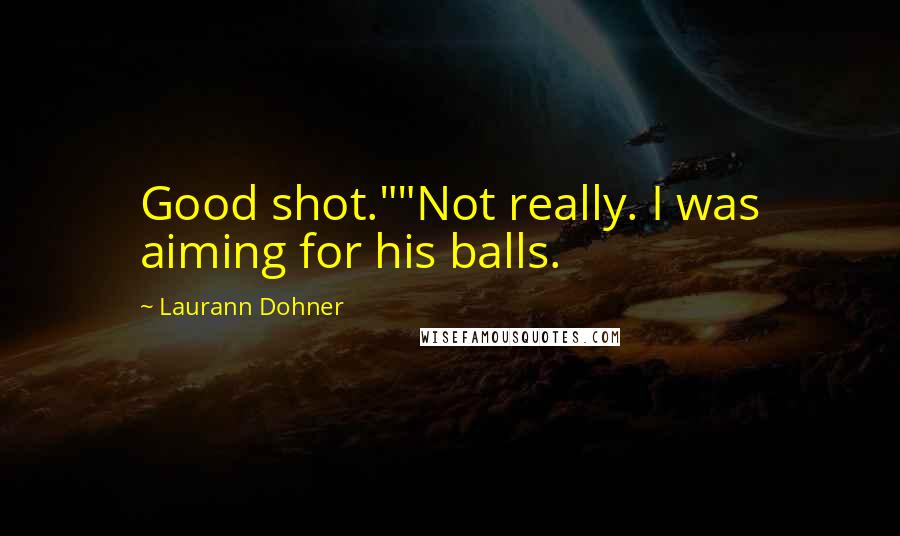 Laurann Dohner Quotes: Good shot.""Not really. I was aiming for his balls.