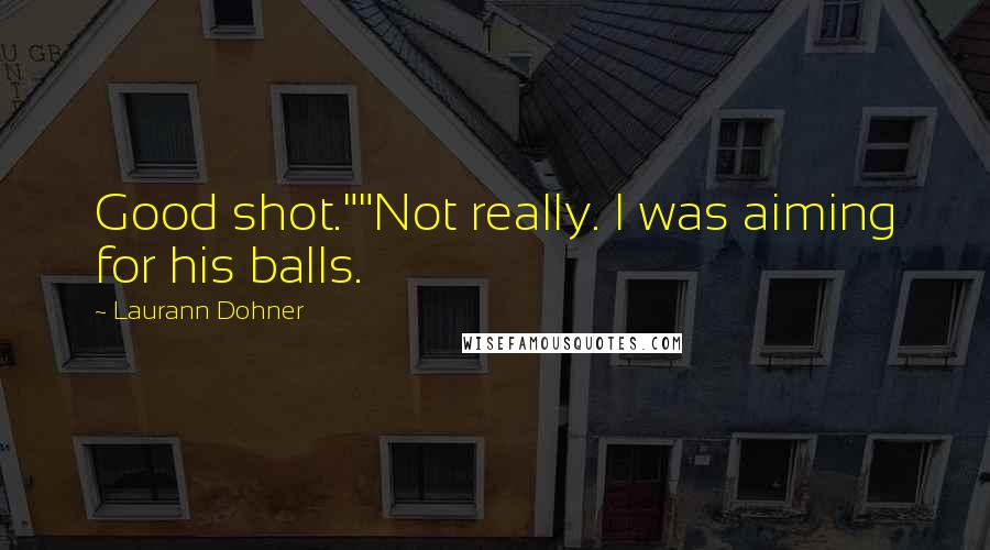 Laurann Dohner Quotes: Good shot.""Not really. I was aiming for his balls.