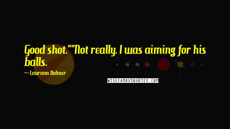 Laurann Dohner Quotes: Good shot.""Not really. I was aiming for his balls.