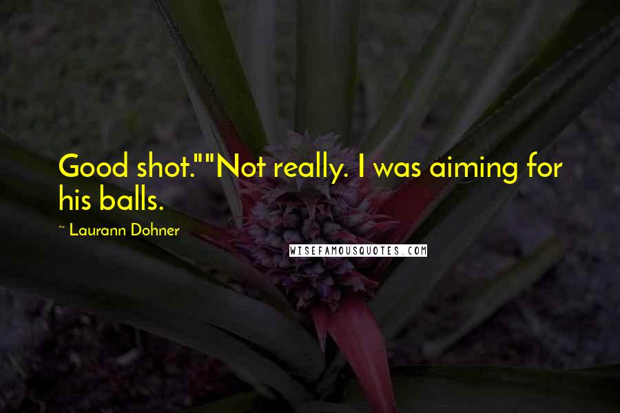 Laurann Dohner Quotes: Good shot.""Not really. I was aiming for his balls.