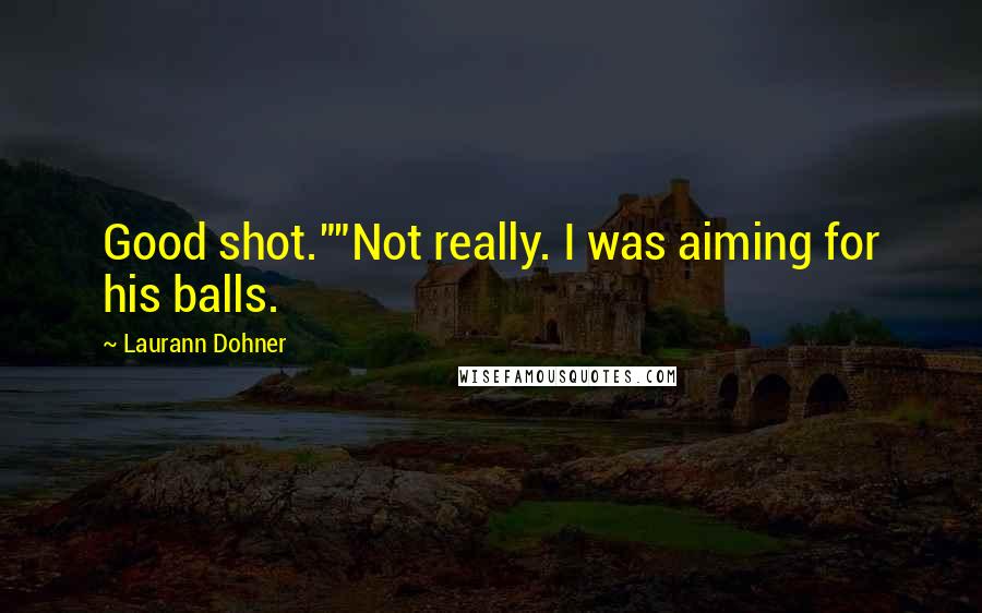 Laurann Dohner Quotes: Good shot.""Not really. I was aiming for his balls.