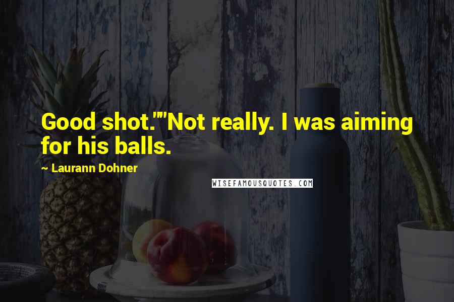 Laurann Dohner Quotes: Good shot.""Not really. I was aiming for his balls.