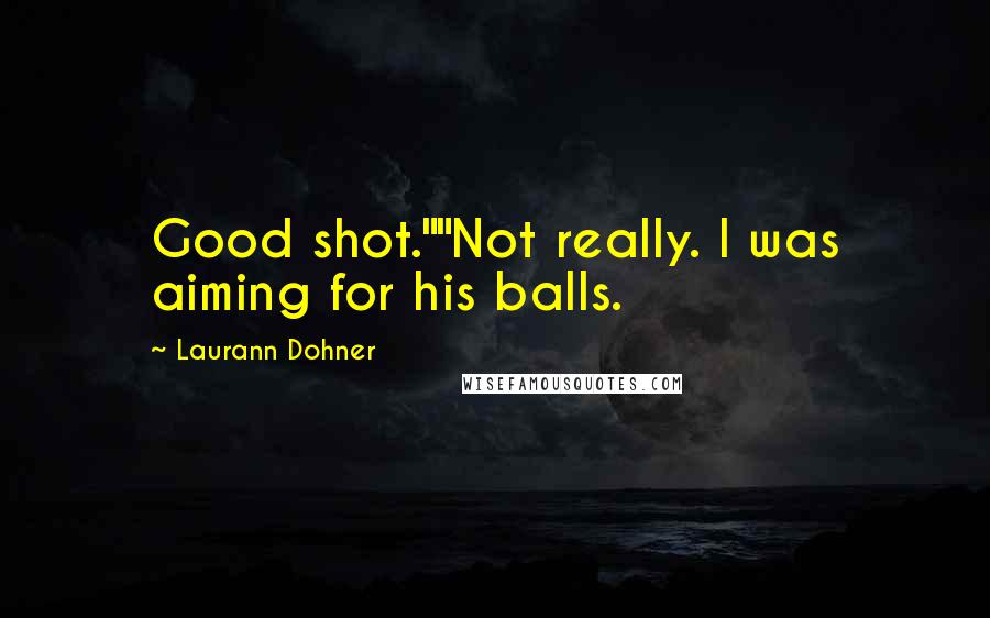 Laurann Dohner Quotes: Good shot.""Not really. I was aiming for his balls.