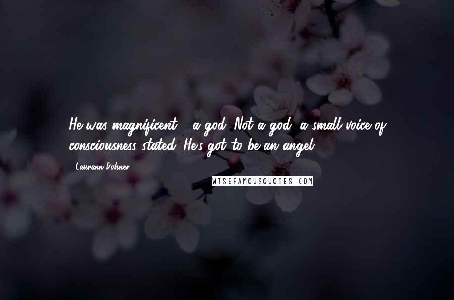 Laurann Dohner Quotes: He was magnificent - a god. Not a god, a small voice of consciousness stated. He's got to be an angel.