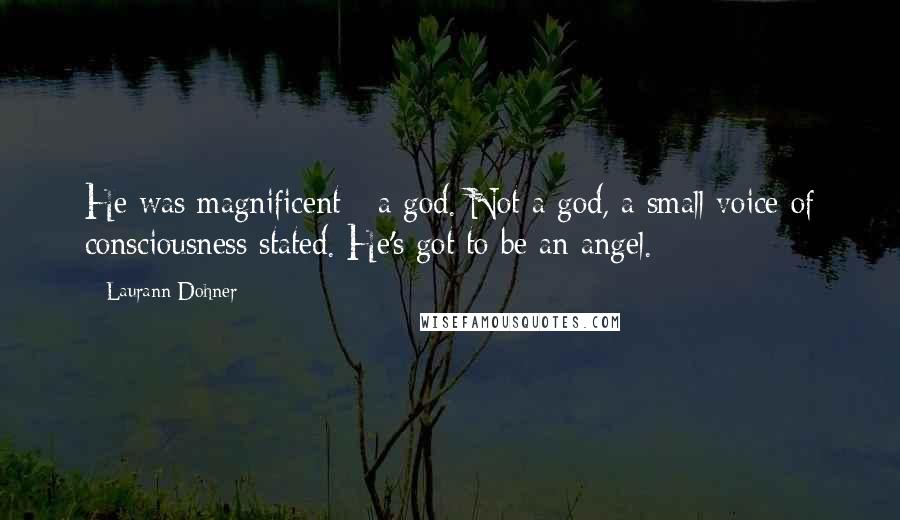 Laurann Dohner Quotes: He was magnificent - a god. Not a god, a small voice of consciousness stated. He's got to be an angel.