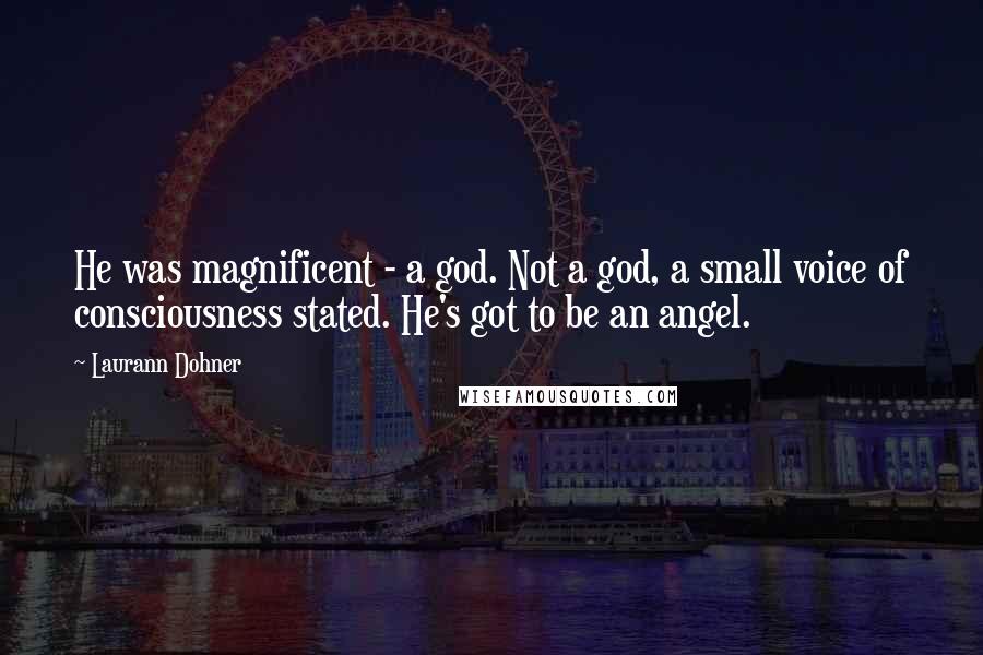 Laurann Dohner Quotes: He was magnificent - a god. Not a god, a small voice of consciousness stated. He's got to be an angel.