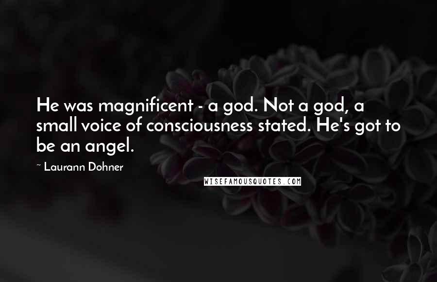 Laurann Dohner Quotes: He was magnificent - a god. Not a god, a small voice of consciousness stated. He's got to be an angel.
