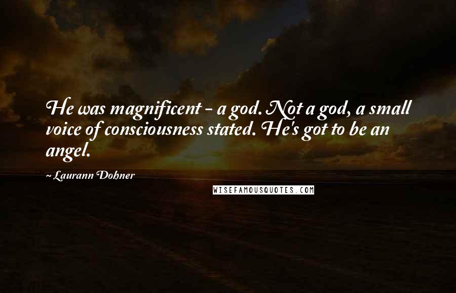Laurann Dohner Quotes: He was magnificent - a god. Not a god, a small voice of consciousness stated. He's got to be an angel.
