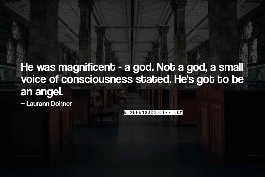 Laurann Dohner Quotes: He was magnificent - a god. Not a god, a small voice of consciousness stated. He's got to be an angel.