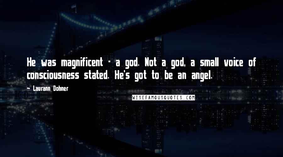 Laurann Dohner Quotes: He was magnificent - a god. Not a god, a small voice of consciousness stated. He's got to be an angel.