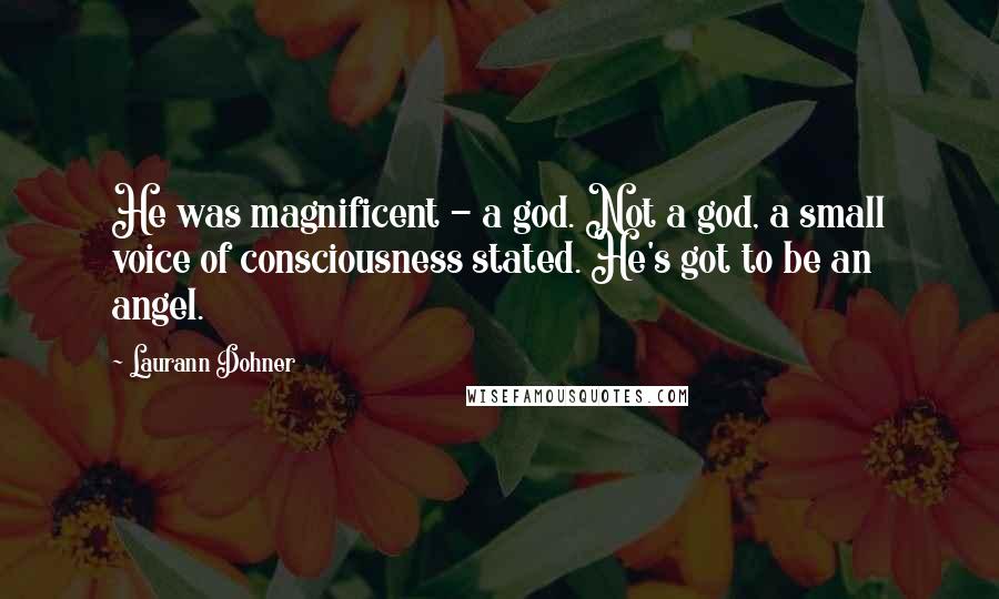 Laurann Dohner Quotes: He was magnificent - a god. Not a god, a small voice of consciousness stated. He's got to be an angel.