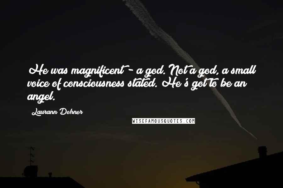 Laurann Dohner Quotes: He was magnificent - a god. Not a god, a small voice of consciousness stated. He's got to be an angel.