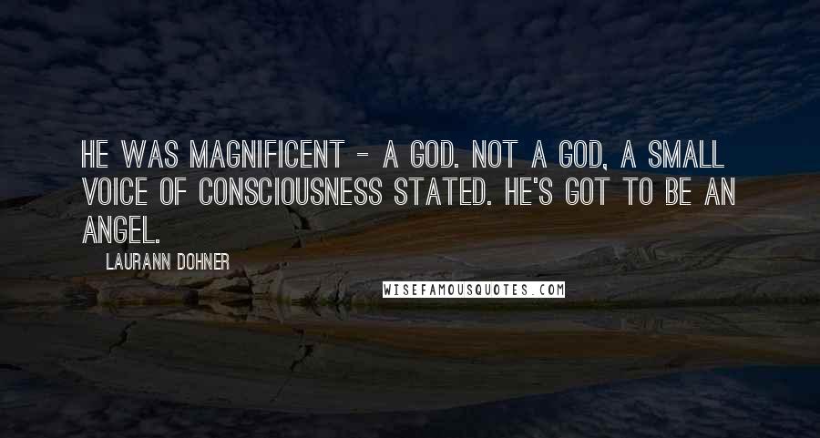 Laurann Dohner Quotes: He was magnificent - a god. Not a god, a small voice of consciousness stated. He's got to be an angel.