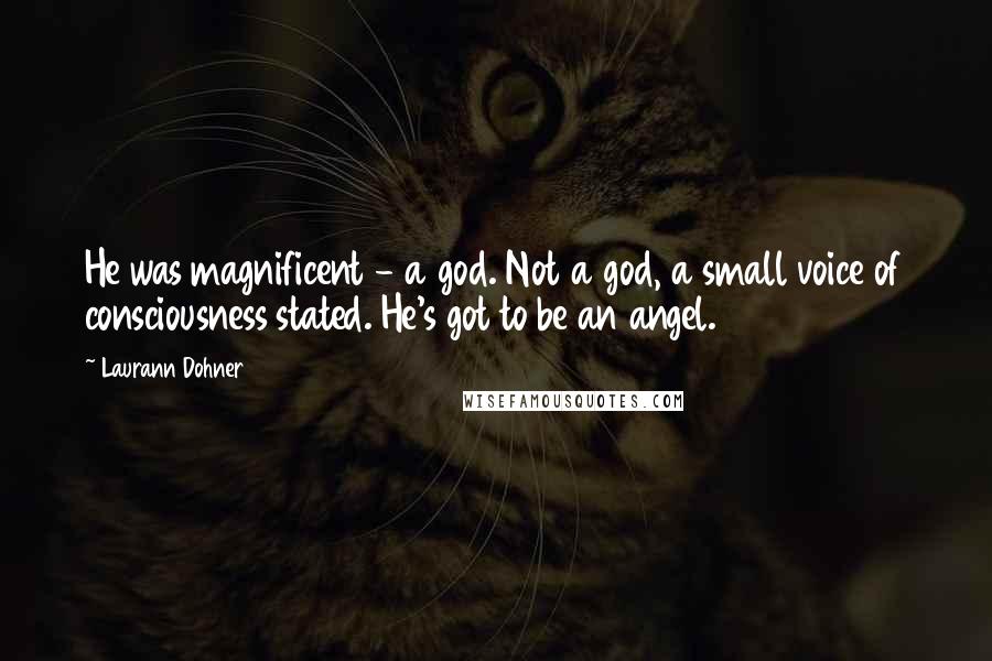 Laurann Dohner Quotes: He was magnificent - a god. Not a god, a small voice of consciousness stated. He's got to be an angel.
