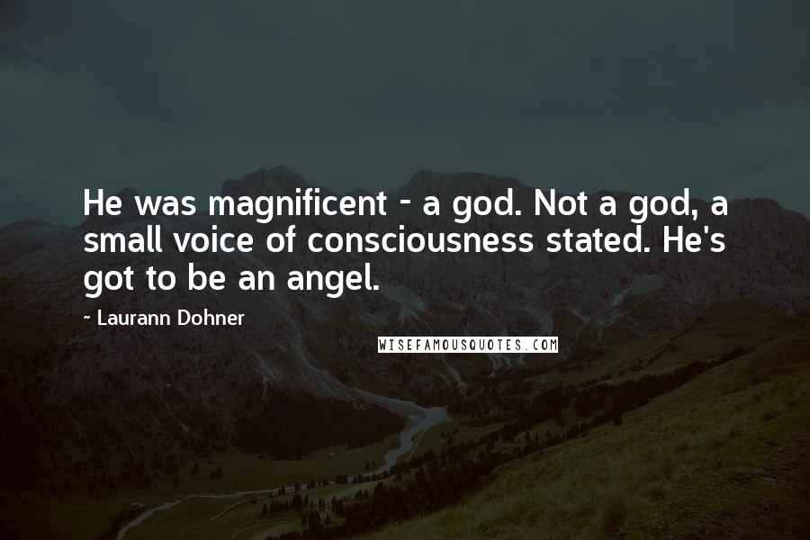 Laurann Dohner Quotes: He was magnificent - a god. Not a god, a small voice of consciousness stated. He's got to be an angel.