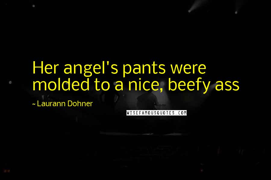 Laurann Dohner Quotes: Her angel's pants were molded to a nice, beefy ass