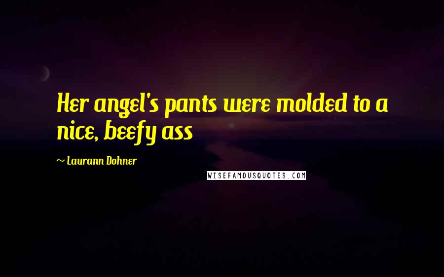 Laurann Dohner Quotes: Her angel's pants were molded to a nice, beefy ass