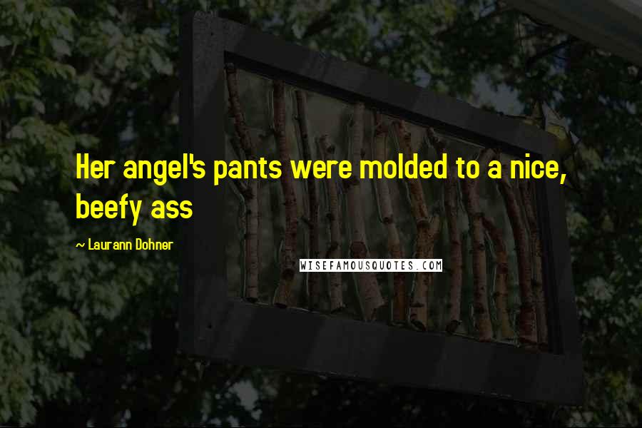 Laurann Dohner Quotes: Her angel's pants were molded to a nice, beefy ass