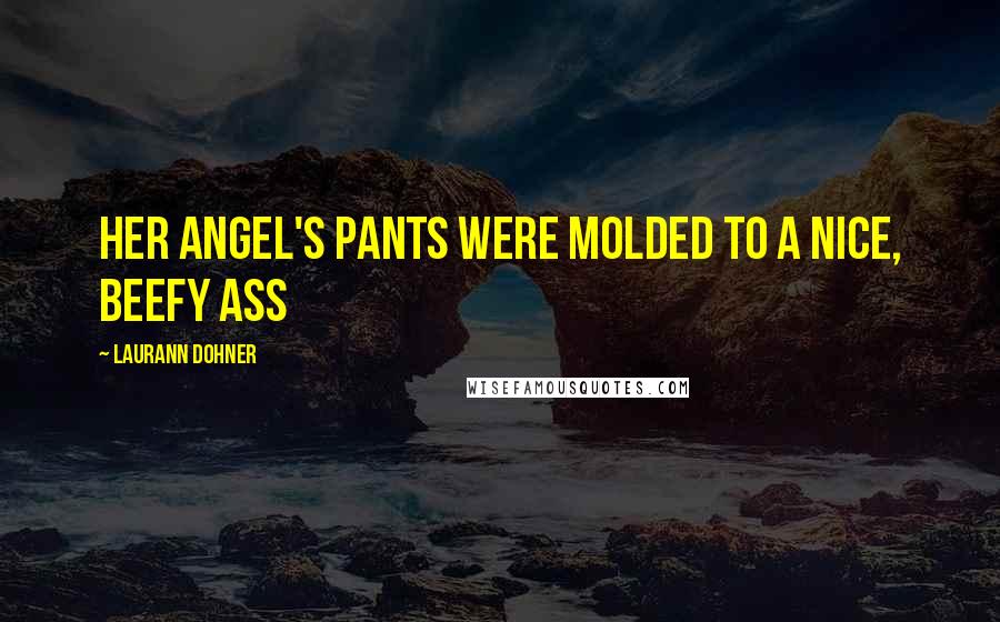 Laurann Dohner Quotes: Her angel's pants were molded to a nice, beefy ass