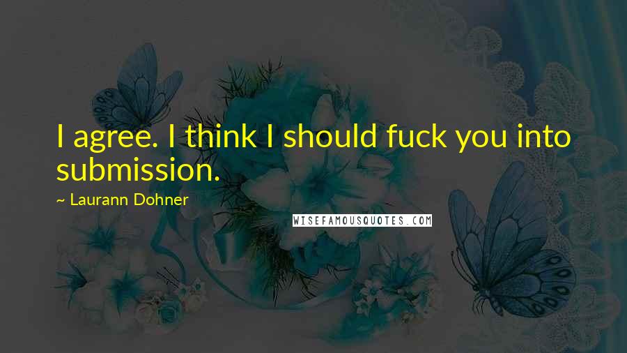 Laurann Dohner Quotes: I agree. I think I should fuck you into submission.